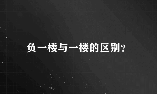 负一楼与一楼的区别？