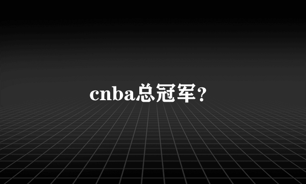 cnba总冠军？