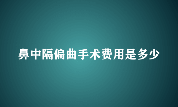 鼻中隔偏曲手术费用是多少