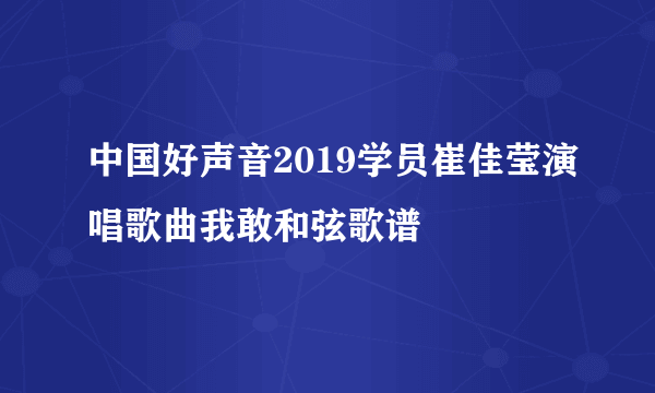 中国好声音2019学员崔佳莹演唱歌曲我敢和弦歌谱