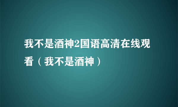 我不是酒神2国语高清在线观看（我不是酒神）