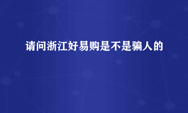 请问浙江好易购是不是骗人的