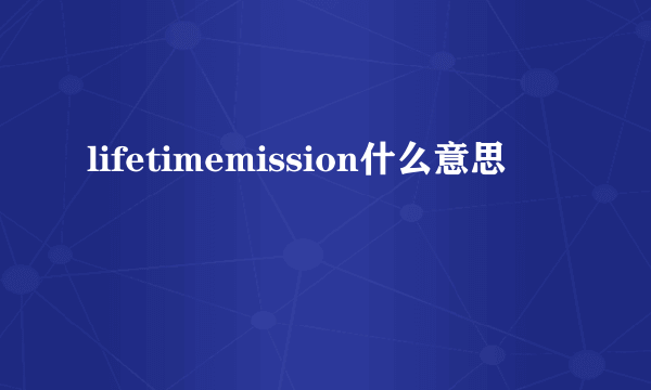 lifetimemission什么意思