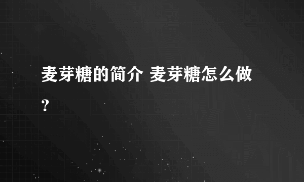 麦芽糖的简介 麦芽糖怎么做？