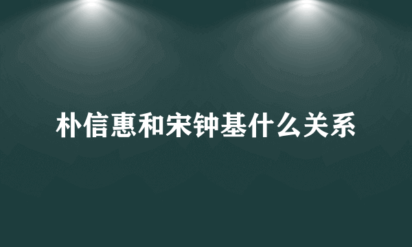 朴信惠和宋钟基什么关系