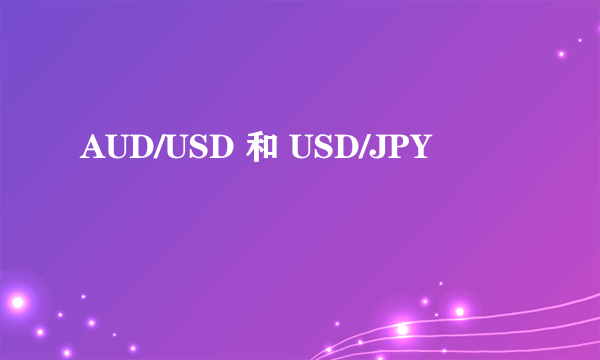 AUD/USD 和 USD/JPY