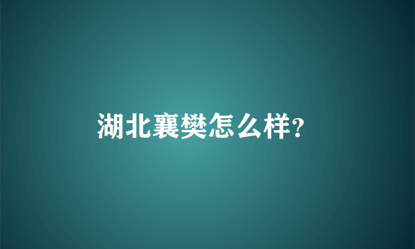 湖北襄樊怎么样？