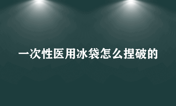 一次性医用冰袋怎么捏破的