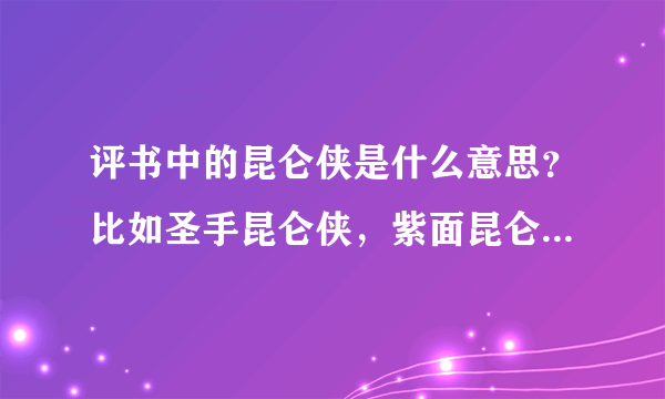 评书中的昆仑侠是什么意思？比如圣手昆仑侠，紫面昆仑侠。这个昆仑指的是什么？