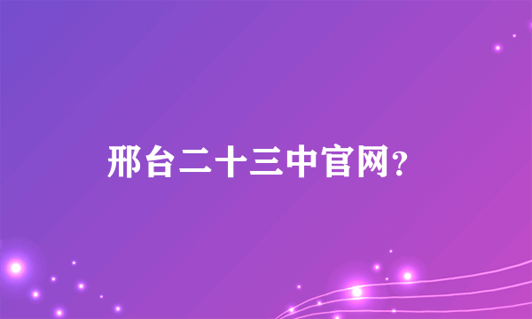 邢台二十三中官网？