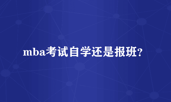 mba考试自学还是报班？