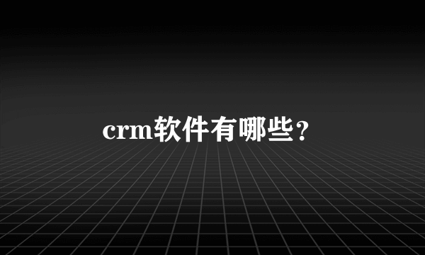 crm软件有哪些？