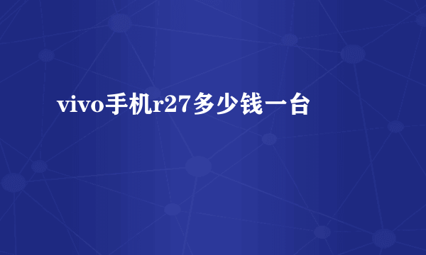 vivo手机r27多少钱一台