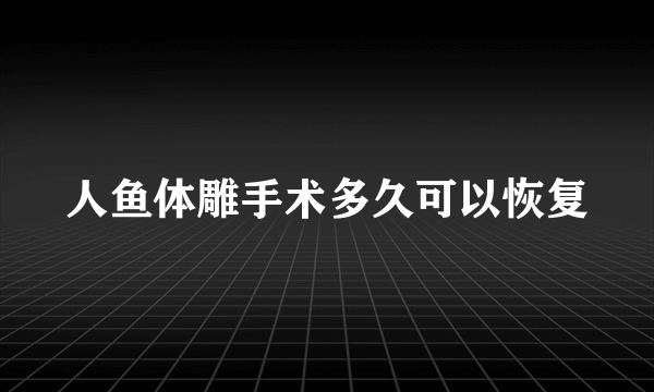 人鱼体雕手术多久可以恢复