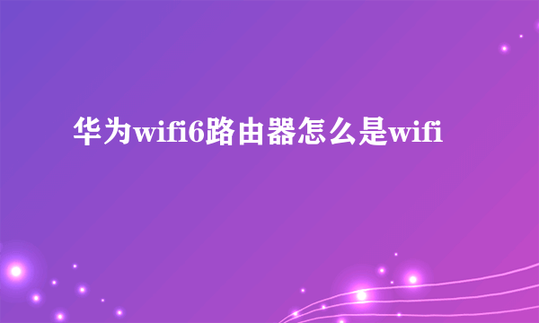 华为wifi6路由器怎么是wifi