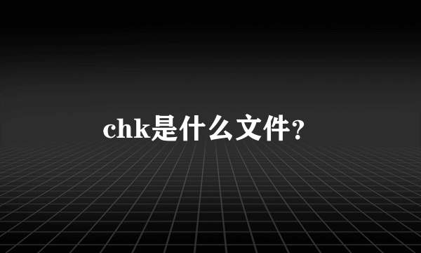 chk是什么文件？