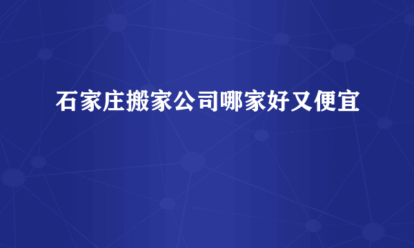 石家庄搬家公司哪家好又便宜