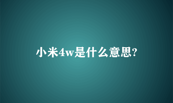 小米4w是什么意思?