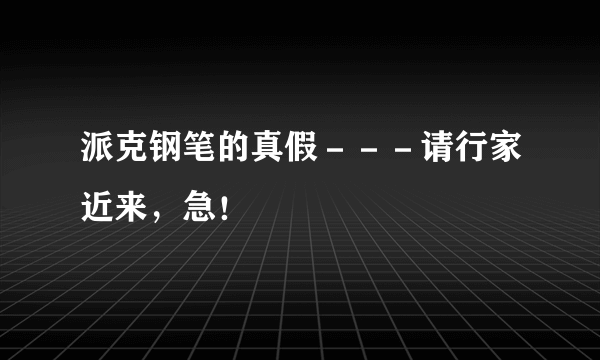 派克钢笔的真假－－－请行家近来，急！