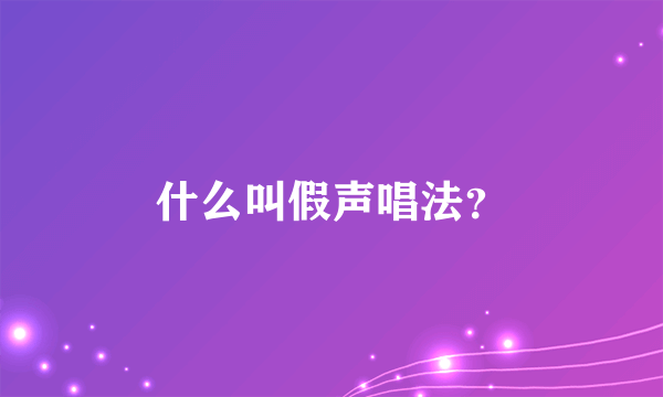 什么叫假声唱法？