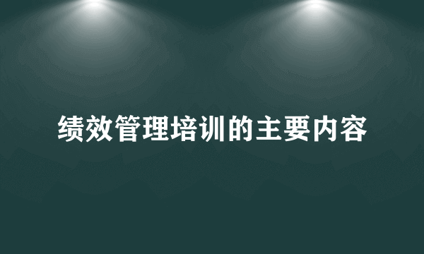 绩效管理培训的主要内容