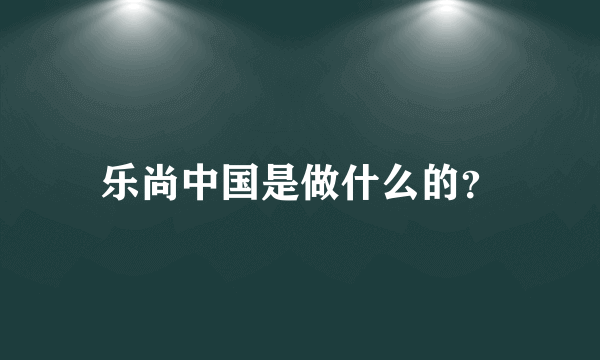 乐尚中国是做什么的？