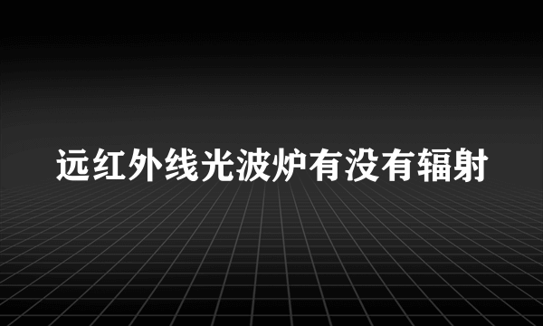 远红外线光波炉有没有辐射