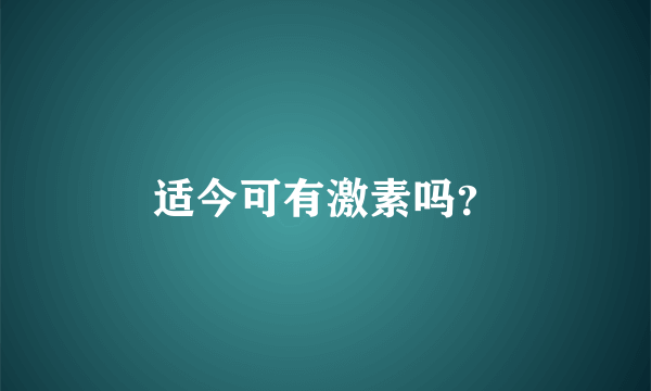 适今可有激素吗？