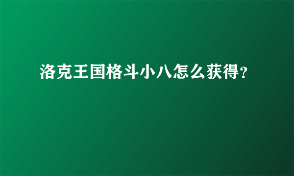 洛克王国格斗小八怎么获得？