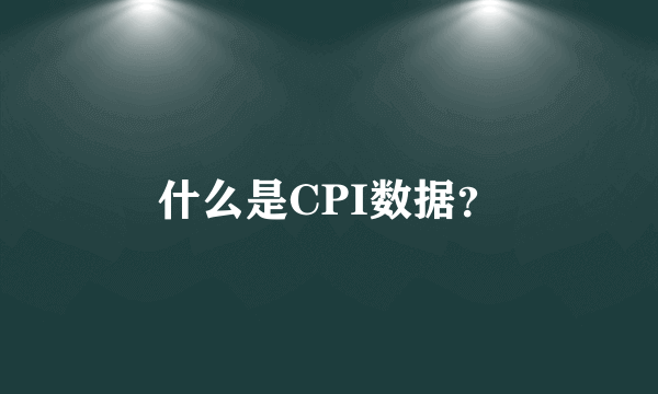 什么是CPI数据？