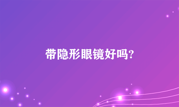 带隐形眼镜好吗?