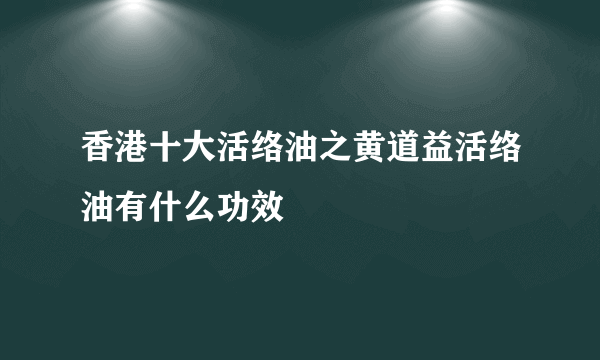 香港十大活络油之黄道益活络油有什么功效