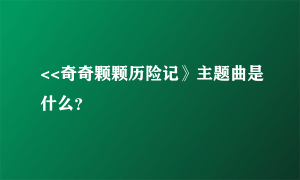 <<奇奇颗颗历险记》主题曲是什么？