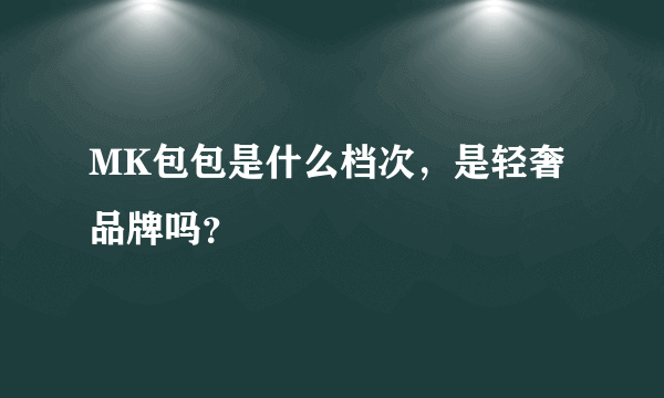 MK包包是什么档次，是轻奢品牌吗？