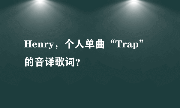 Henry，个人单曲“Trap”的音译歌词？