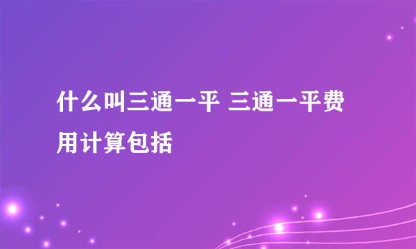 什么叫三通一平 三通一平费用计算包括