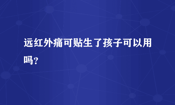 远红外痛可贴生了孩子可以用吗？