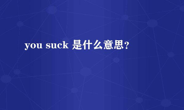 you suck 是什么意思？