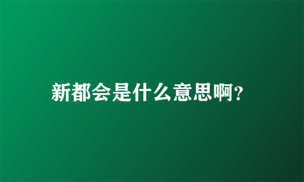 新都会是什么意思啊？