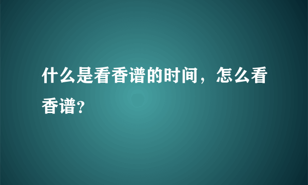 什么是看香谱的时间，怎么看香谱？