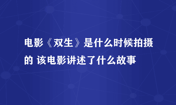 电影《双生》是什么时候拍摄的 该电影讲述了什么故事