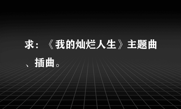 求：《我的灿烂人生》主题曲、插曲。