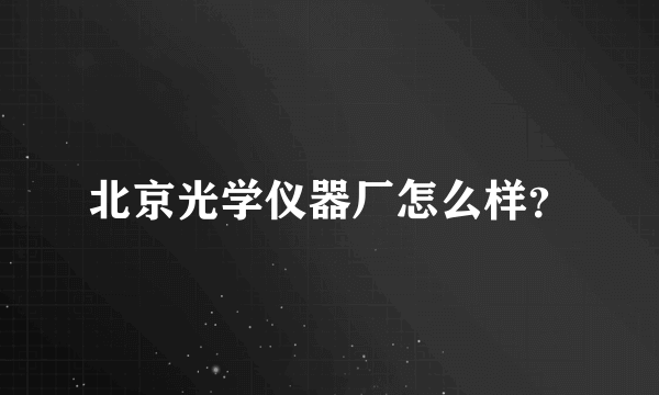 北京光学仪器厂怎么样？