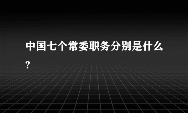 中国七个常委职务分别是什么?