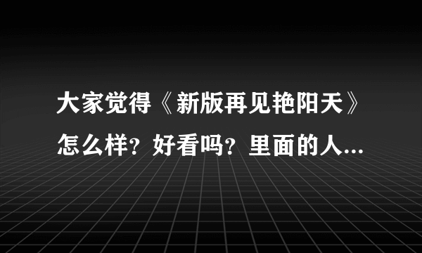 大家觉得《新版再见艳阳天》怎么样？好看吗？里面的人物有什么特点啊？