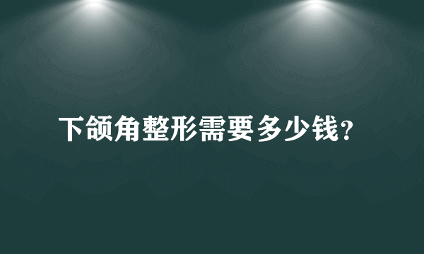 下颌角整形需要多少钱？