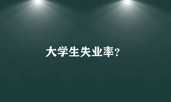 大学生失业率？