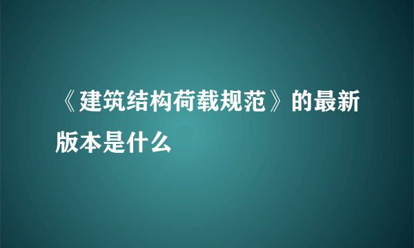 《建筑结构荷载规范》的最新版本是什么