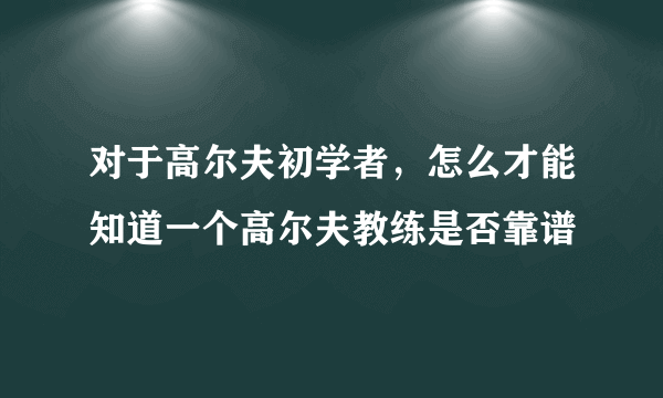 对于高尔夫初学者，怎么才能知道一个高尔夫教练是否靠谱