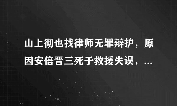 山上彻也找律师无罪辩护，原因安倍晋三死于救援失误，你怎么看？